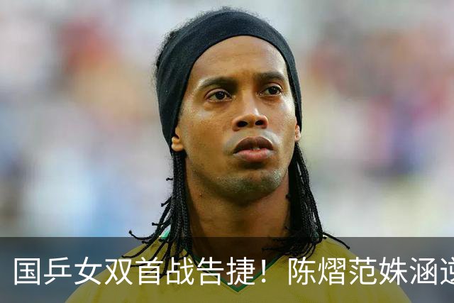 国乒女双首战告捷！陈熠/范姝涵逆转取胜展现实力