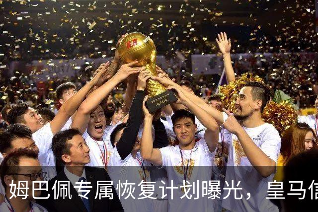姆巴佩专属恢复计划曝光，皇马信心满满期待他的复出