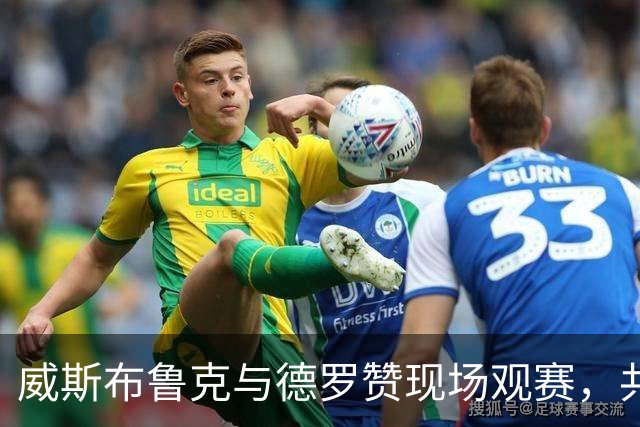 威斯布鲁克与德罗赞现场观赛，共享NFL激烈对决