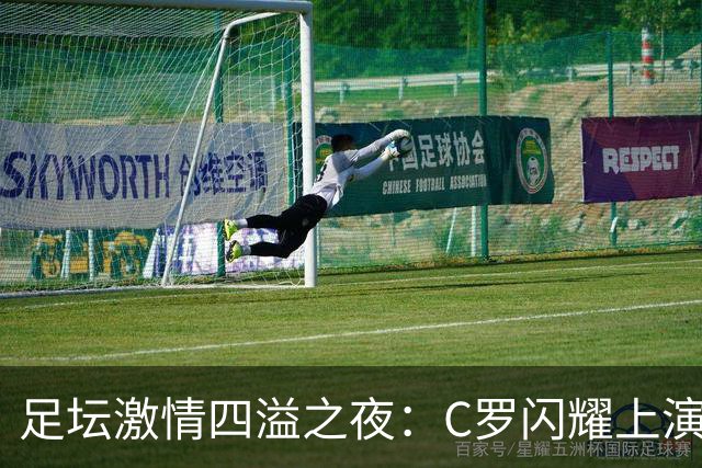 足坛激情四溢之夜：C罗闪耀上演980球，德甲爆冷，多特蒙德痛失好局